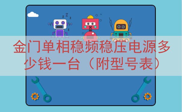 金门单相稳频稳压电源多少钱一台（附型号表）