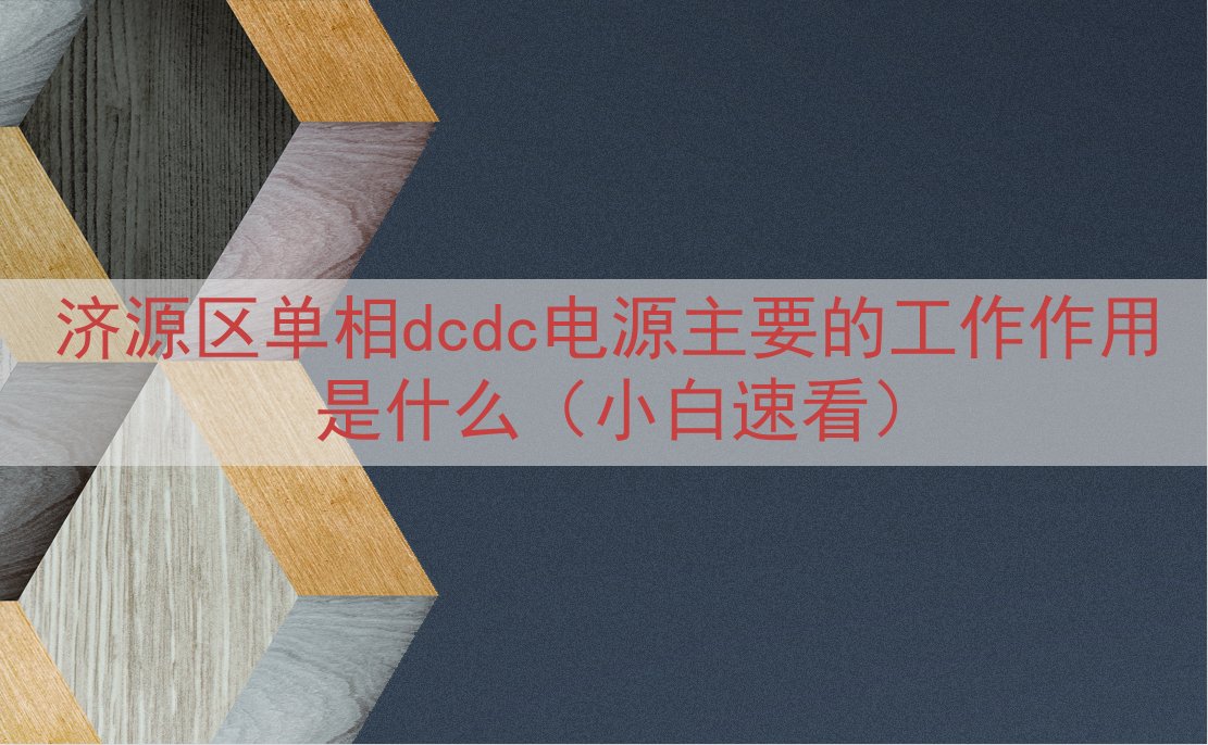 济源区单相dcdc电源主要的工作作用是什么（小白速看）