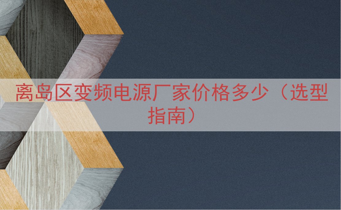 离岛区变频电源厂家价格多少（选型指南）