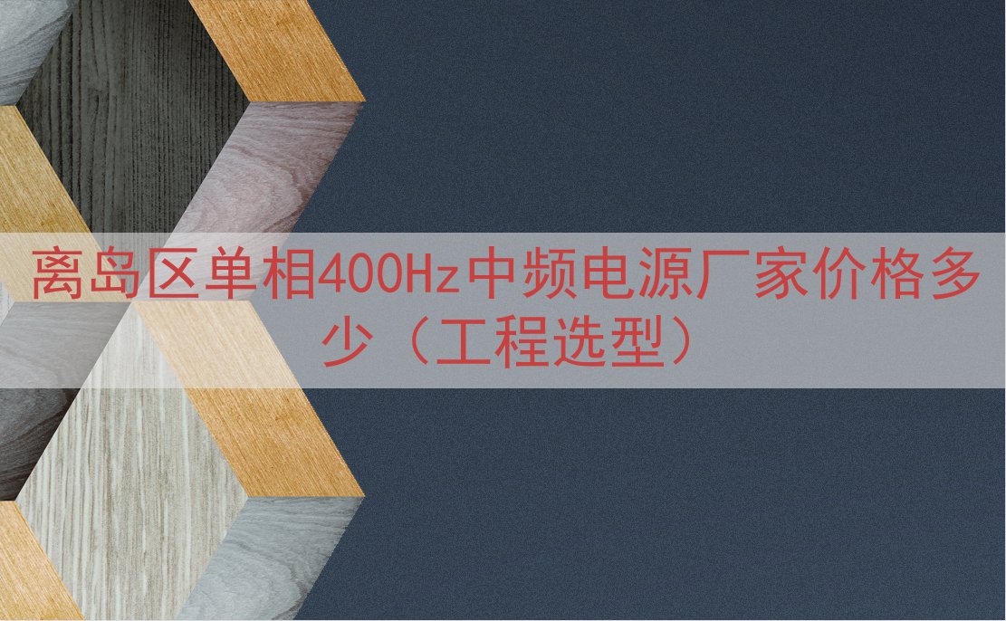 离岛区单相400Hz中频电源厂家价格多少（工程选型）