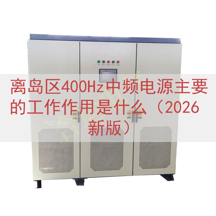 离岛区400Hz中频电源主要的工作作用是什么（2026 新版...