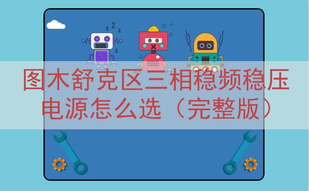 图木舒克区三相稳频稳压电源怎么选（完整版）