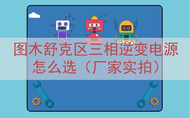 图木舒克区三相逆变电源怎么选（厂家实拍）