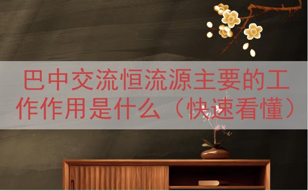 巴中交流恒流源主要的工作作用是什么（快速看懂）