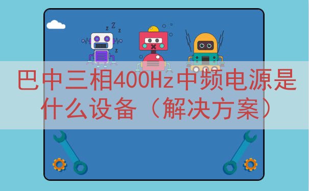 巴中三相400Hz中频电源是什么设备（解决方案）